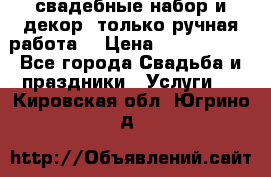 свадебные набор и декор (только ручная работа) › Цена ­ 3000-4000 - Все города Свадьба и праздники » Услуги   . Кировская обл.,Югрино д.